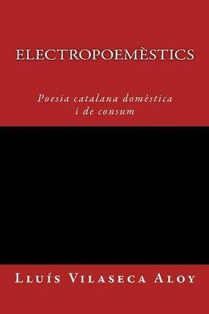 Electropoemestics: Poesia calatana domestica i de consum by Lluis Vilaseca Aloy 9781512125870
