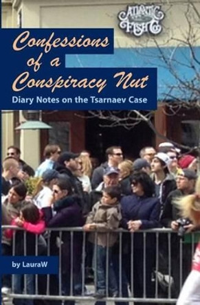 Confessions of a Conspiracy Nut: Diary Notes on the Tsarnaev Case by Lauraw 9781514287668