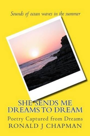 She Sends Me Dreams to Dream: Poetry Captured from Dreams by Ronald J Chapman 9781514608159