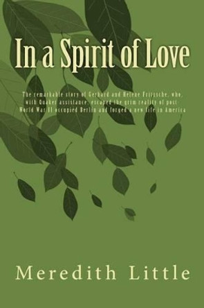In a Spirit of Love: The remarkable story of Gerhard and Helene Fritzsche, who, with Quaker assistance, escaped the grim world of post-World War II occupied Berlin and forged a new life in America by Sara Edelman 9781508699200