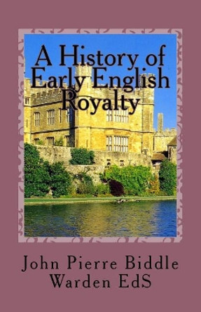 A History of Early English Royalty: The Connection to Some American Families by John Pierre Biddle Warden Es 9781517008734