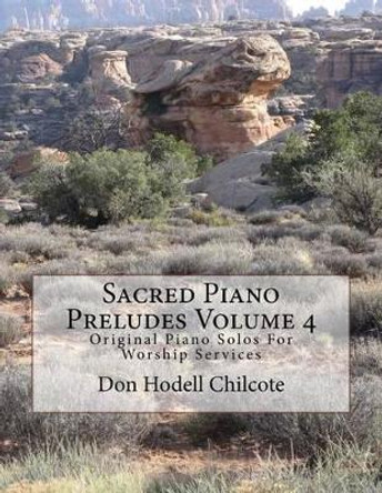 Sacred Piano Preludes Volume 4: Original Piano Solos For Worship Services by Don Hodell Chilcote 9781517345693