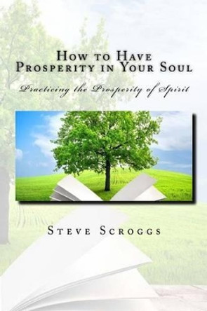 How to Have Prosperity in Your Soul: Learning to Process Your Soul in with the Power of Spirit. by Rev Steven R Scroggs 9781518784873