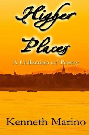 Higher Places: A Collection of Poetry by Kenneth Marino 9781537689036