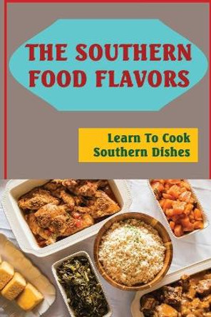 The Southern Food Flavors: Learn To Cook Southern Dishes by Frederic Schickel 9798423381264