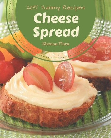 285 Yummy Cheese Spread Recipes: Make Cooking at Home Easier with Yummy Cheese Spread Cookbook! by Sheena Flora 9798682748013