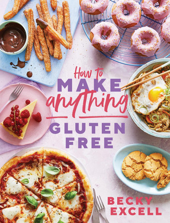 How to Make Anything Gluten Free (The Sunday Times Bestseller): Over 100 Recipes for Everything from Home Comforts to Fakeaways, Cakes to Dessert, Brunch to Bread by Becky Excell