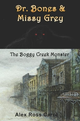 Dr. Bones & Missy Grey: The Boggy Creek Monster - I by Alex Ross Carol 9781945385216