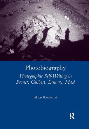 Photobiography: Photographic Self-writing in Proust, Guibert, Ernaux, Mace by Akane Kawakami