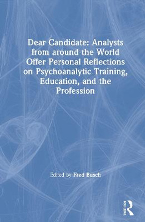 Dear Candidate: Analysts from around the World Offer Personal Reflections on Psychoanalytic Training, Education, and the Profession by Fred Busch