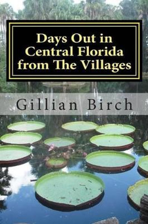 Days Out in Central Florida from The Villages: 15 places to visit and things to do near The Villages, Florida by Gillian Birch 9781514867761