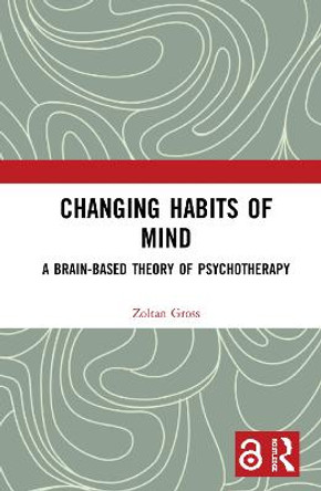 Changing Habits of Mind: A Brain-Based Theory of Psychotherapy by Zoltan Gross