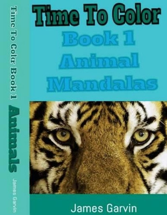 Time to Color Book 1: Animla Mandalas by James Garvin 9781530301010