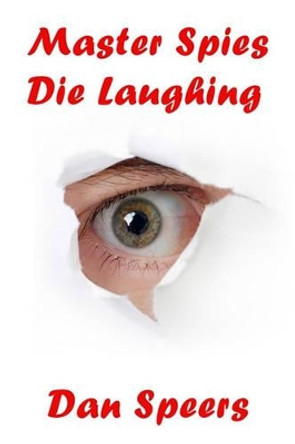 Master Spies Die Laughing: A novel interpretation of undercover espionage and a singular lack of intelligence by Dan Speers 9781439203583