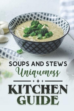 Kitchen Guide: Soups And Stews Uniqueness: High-Quality Recipes by Logan Hurn 9798475940167