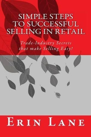 Simple Steps to Successful Selling in Retail: Trade-Industry Secrets that make Selling Easy! by Erin Lane 9781482694598