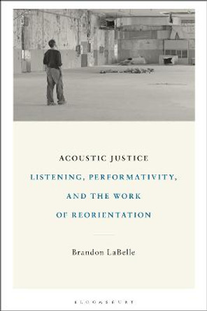 Acoustic Justice: Listening, Performativity, and the Work of Reorientation by Brandon LaBelle