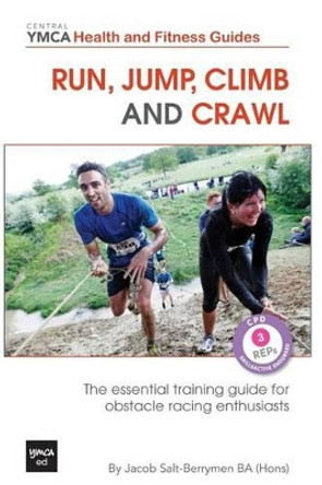 Run, Jump, Climb and Crawl: The Essential Training Guide for Obstacle Racing Enthusiasts, or How to Get Fit, Stay Safe and Prepare For the Toughest Mud Runs on the Planet by Jacob Salt-Berrymen 9781490340555