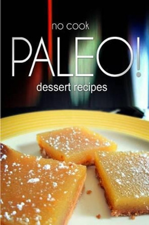 No-Cook Paleo! - Dessert Recipes: Ultimate Caveman cookbook series, perfect companion for a low carb lifestyle, and raw diet food lifestyle by Ben Plus Publishing 9781496107954