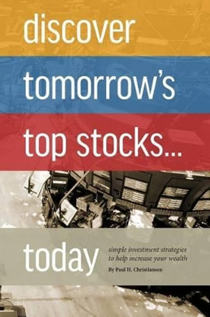Discover Tomorrow's Top Stocks . . . Today by Paul H Christiansen 9781497392762