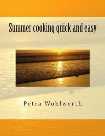 Summer cooking quick and easy by Petra Wohlwerth 9781500935016