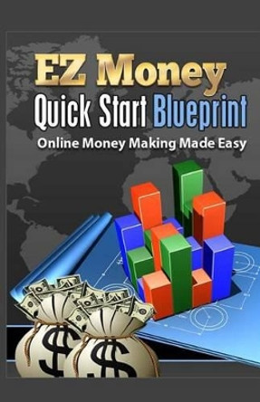 EZ Money Quick Start Blueprint: Online Money Making Made Easy by Stephen D Elliott 9781500971953