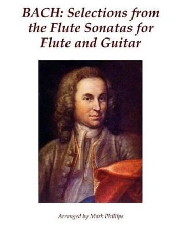 Bach: Selections from the Flute Sonatas for Flute and Guitar by Mark Phillips 9781507649107