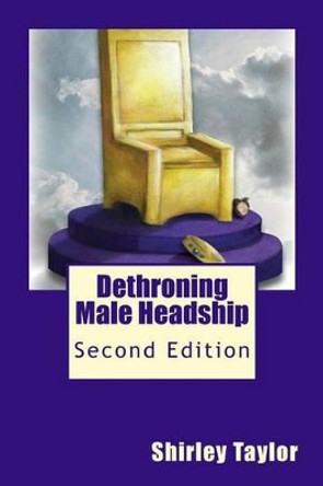 Dethroning Male Headship: Second Edition by Shirley Taylor 9781517047160