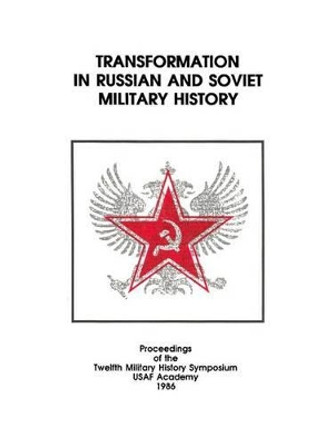 Transformation in Russian and Soviet Military History: Proceedings of the Twelfth Military History Symposium USAF Academy 1986 by U S Air Force 9781508685111