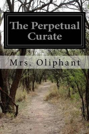 The Perpetual Curate by Margaret Wilson Oliphant 9781530911622