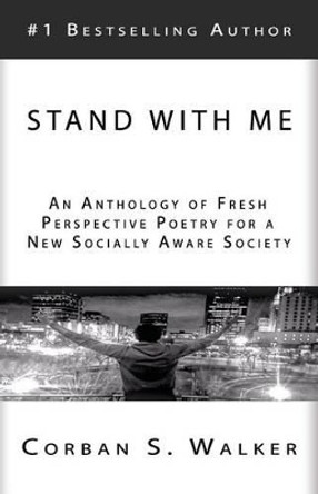 Stand with Me: An Anthology of Fresh Perspective Poetry for a New Socially Aware Society by Corban S Walker 9781533364661