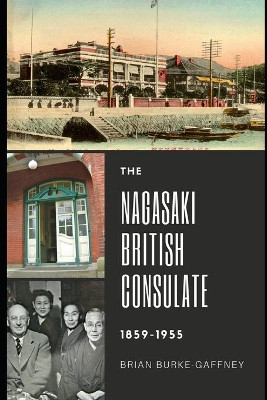 The Nagasaki British Consulate: 1859-1955 by Brian Burke-Gaffney 9784990824013