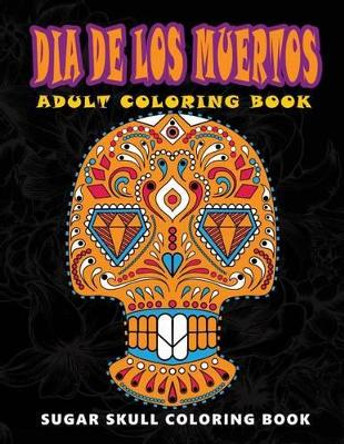 Dia De Los Muertos: Sugar skull coloring book at midnight Version ( Skull Coloring Book for Adults, Relaxation & Meditation ) by Five Star Coloring Book 9781534977266