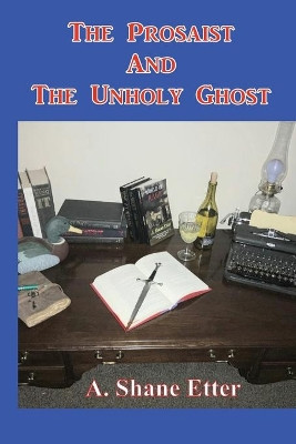 The Prosaist and The Unholy Ghost by A Shane Etter 9781737762003