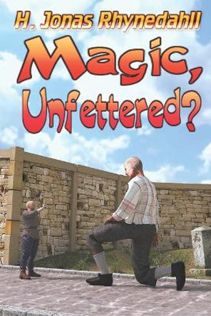 Magic, Unfettered? by H Jonas Rhynedahll 9798618655095