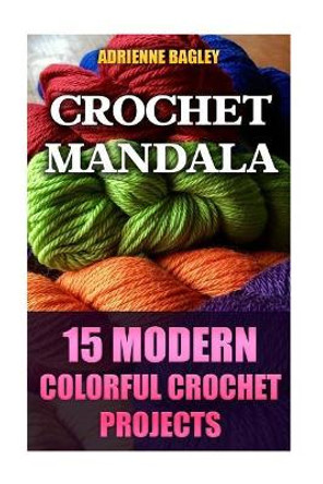 Crochet Mandala: 15 Modern Colorful Crochet Projects by Adrienne Bagley 9781544660677