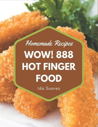 Wow! 888 Homemade Hot Finger Food Recipes: A Homemade Hot Finger Food Cookbook that Novice can Cook by Ida Suarez 9798697740682