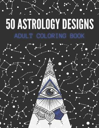 50 Astrology Designs: Adult Coloring Book - Over 50 coloring pages to color. by Kyle Page 9798697702109