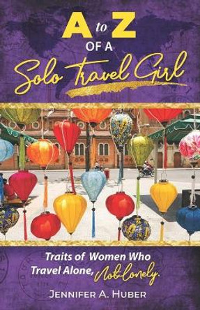 A to Z of a Solo Travel Girl: Traits of Women Who Travel Alone, Not Lonely by Jennifer A Huber 9798688378221