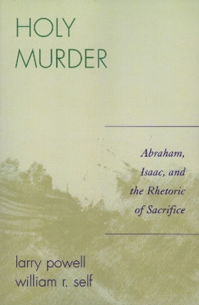 Holy Murder: Abraham, Isaac, and the Rhetoric of Sacrifice by Larry Powell 9780761835783