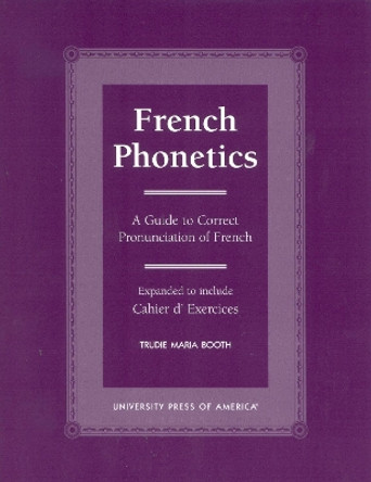 French Phonetics: A Guide to Correct Pronunciation of French and Cahier d'Exercises by Trudie Maria Booth 9780761817789