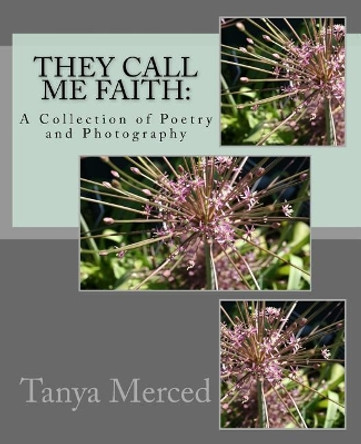 They Call Me Faith: : A Collection of Poetry and Flower Photography by Tanya Merced 9781717273543