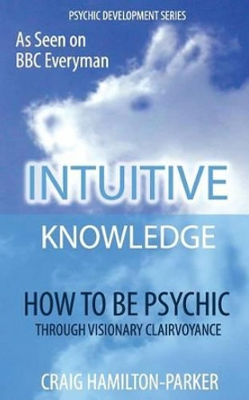 Psychic Development: Intuitive Knowledge: How to Be Psychic Through Visionary Clairvoyance by Craig Hamilton-Parker 9781535268783