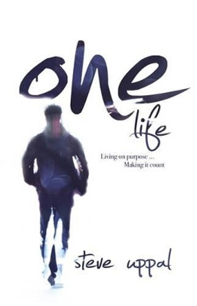 One Life: Living on Purpose, Making it Count by Steve Uppal 9781908393098