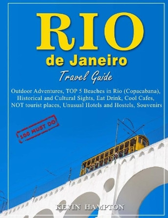 Rio de Janeiro Travel Guide - 100 Must-Do: Outdoor Adventures, TOP 5 Beaches in Rio (Copacabana), Historical and Cultural Sights, Eat Drink, Cool Cafes, NOT tourist places, Unusual Hotels and Hostels, Souvenirs! by Kevin Hampton 9781727643077