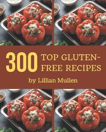 Top 300 Gluten-Free Recipes: Everything You Need in One Gluten-Free Cookbook! by Lillian Mullen 9798580084770