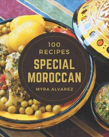 100 Special Moroccan Recipes: Make Cooking at Home Easier with Moroccan Cookbook! by Myra Alvarez 9798580064864