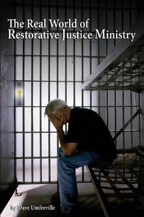 The Real World of Restorative Justice Ministry by Dave Umfreville 9781511415972