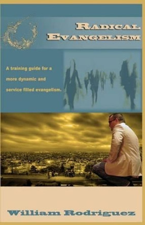 Radical Evangelism: A training guide for a more dynamic and service filled evangelism by William Rodriguez 9781511503747