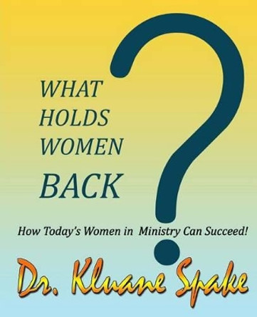 What Holds Women Back?: How Today's Women in Ministry Can Successfully Promote! by Dr Kluane Spake 9781515355359